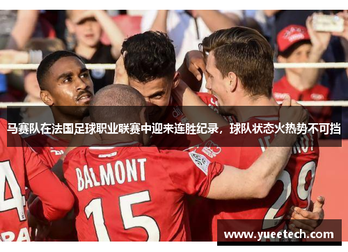 马赛队在法国足球职业联赛中迎来连胜纪录，球队状态火热势不可挡