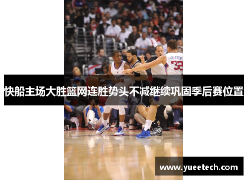 快船主场大胜篮网连胜势头不减继续巩固季后赛位置