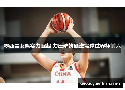 墨西哥女篮实力崛起 力压群雄挺进篮球世界杯前六
