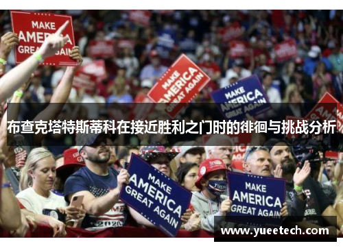 布查克塔特斯蒂科在接近胜利之门时的徘徊与挑战分析