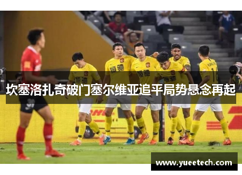 坎塞洛扎奇破门塞尔维亚追平局势悬念再起