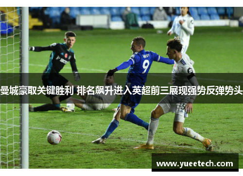 曼城豪取关键胜利 排名飙升进入英超前三展现强势反弹势头