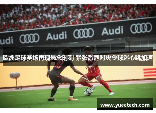 欧洲足球赛场再现悬念时刻 紧张激烈对决令球迷心跳加速