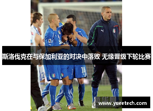 斯洛伐克在与保加利亚的对决中落败 无缘晋级下轮比赛
